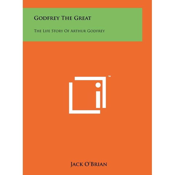 Godfrey The Great: The Life Story Of Arthur Godfrey (Hardcover)