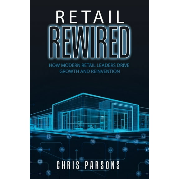 Retail Rewired: How Modern Retail Leaders Drive Growth and Reinvention, (Paperback)