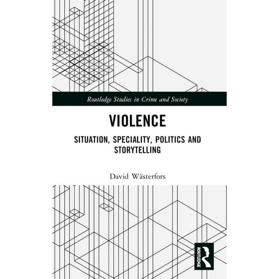 Routledge Studies in Crime and Society Violence: Situation, Speciality, Politics, and Storytelling, (Paperback)