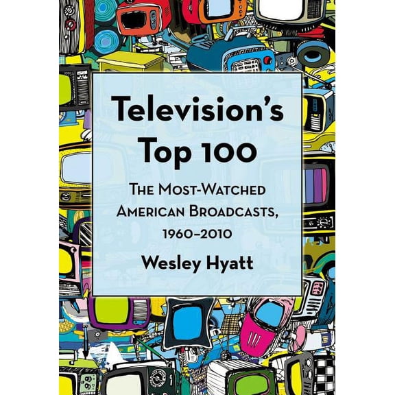 Television's Top 100: The Most-Watched American Broadcasts, 1960-2010, (Paperback)