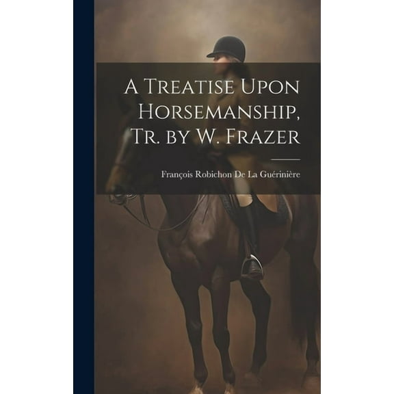 A Treatise Upon Horsemanship, Tr. by W. Frazer (Hardcover)