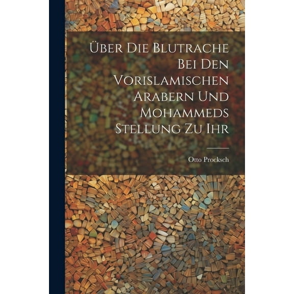 Über Die Blutrache Bei Den Vorislamischen Arabern Und Mohammeds Stellung Zu Ihr (Paperback)