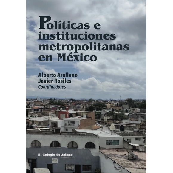 Políticas e instituciones metropolitanas en México El Colegio de Jalisco 9786078657940
