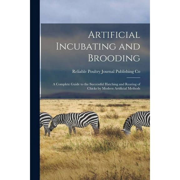 Artificial Incubating and Brooding; a Complete Guide to the Successful Hatching and Rearing of Chicks by Modern Artificial Methods