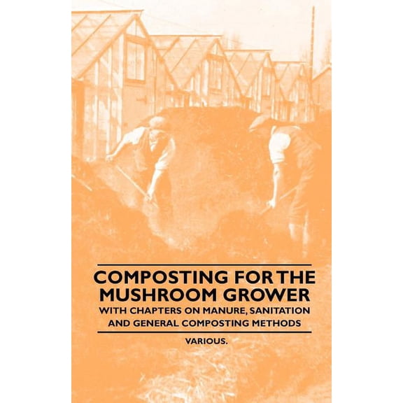 Composting for the Mushroom Grower - With Chapters on Manure, Sanitation and General Composting Methods (Paperback)