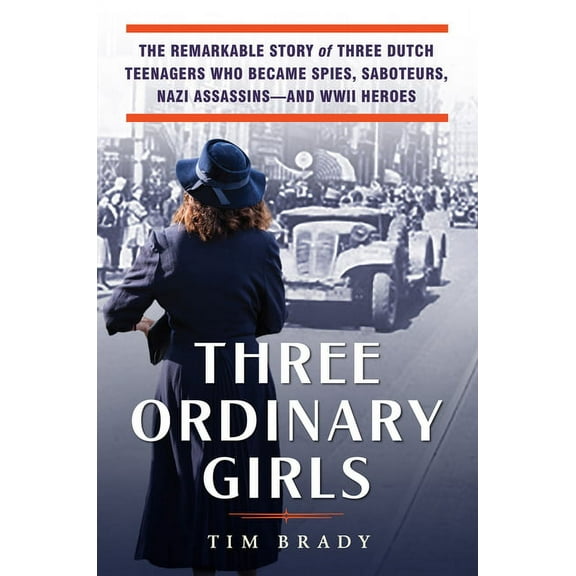 Three Ordinary Girls: The Remarkable Story of Three Dutch Teenagers Who Became Spies, Saboteurs, Nazi Assassins--And WWI, (Hardcover)