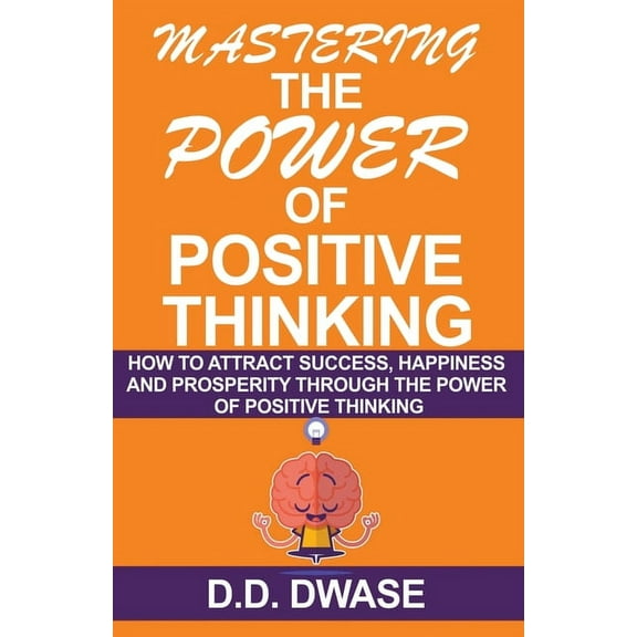 Mastering Mastering The Power Of Positive Thinking: How To Attract Success, Happiness And Prosperity Through The Power Of Positive, Book 1, (Paperback)
