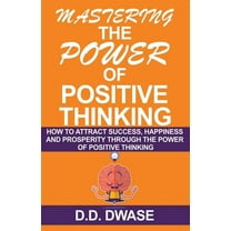 Mastering Mastering The Power Of Positive Thinking: How To Attract Success, Happiness And Prosperity Through The Power Of Positive, Book 1, (Paperback)