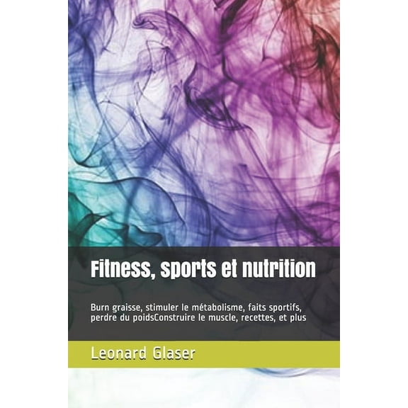 Fitness, sports et nutrition : Burn graisse, stimuler le métabolisme, faits sportifs, perdre du poidsConstruire le muscle, recettes, et plus (Paperback)