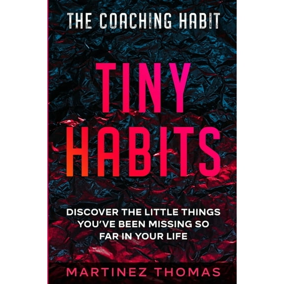 The Coaching Habit: Tiny Habits - Discover The Little Things You've Been Missing So Far In Your Life, (Paperback)