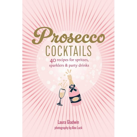 Prosecco Cocktails: 40 Recipes for Spritzes, Sparklers & Party Drinks, (Hardcover)