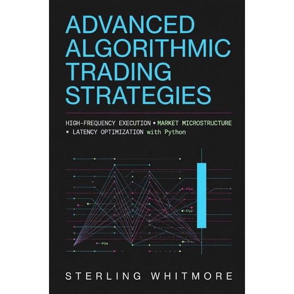 Advanced Algorithmic Trading Strategies: High-Frequency Execution, Market Microstructure, and Latency Optimization with , (Paperback)