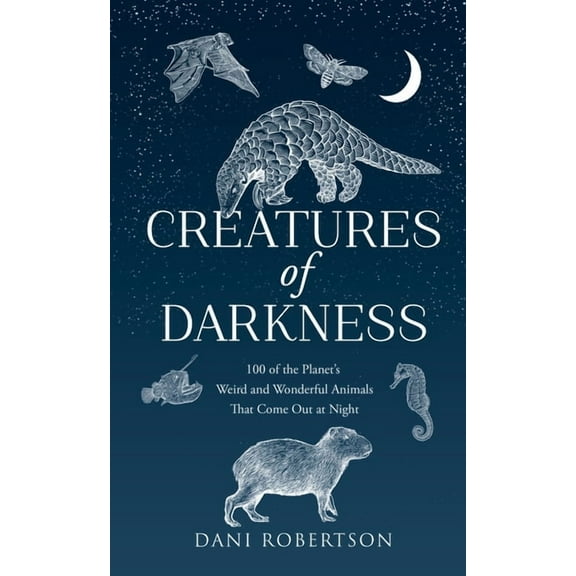 Creatures of Darkness: 100 of the Planet's Weird and Wonderful Animals That Come Out at Night, (Hardcover)