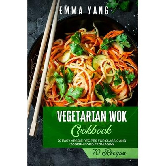 Vegetarian Wok Cookbook : 70 Easy Veggie Recipes For Classic And Modern Food From Asian