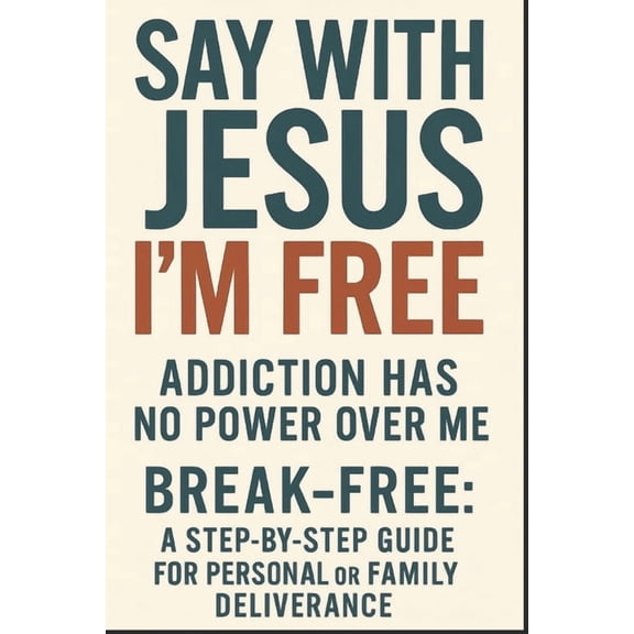 SAY with Jesus I'M FREE: Addiction Has No Power Over Me: Break-Free: A Step-By-Stef Guide for Personal or Family De, (Paperback)
