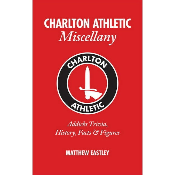 Miscellany: Charlton Athletic Miscellany : Addicks Trivia, History, Facts & Stats (Hardcover)