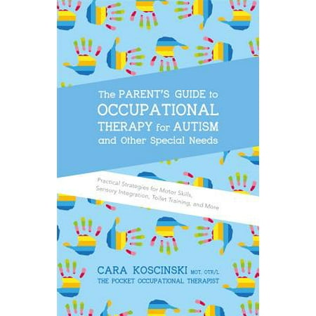 The Parent's Guide to Occupational Therapy for Autism and Other Special Needs : Practical Strategies for Motor Skills, Sensory Integration, Toilet Training, and (Best Therapy For High Functioning Autism)