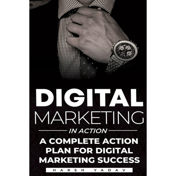 Digital Marketing in Action: A Complete Action plan for Digital Marketing Success. (Paperback)