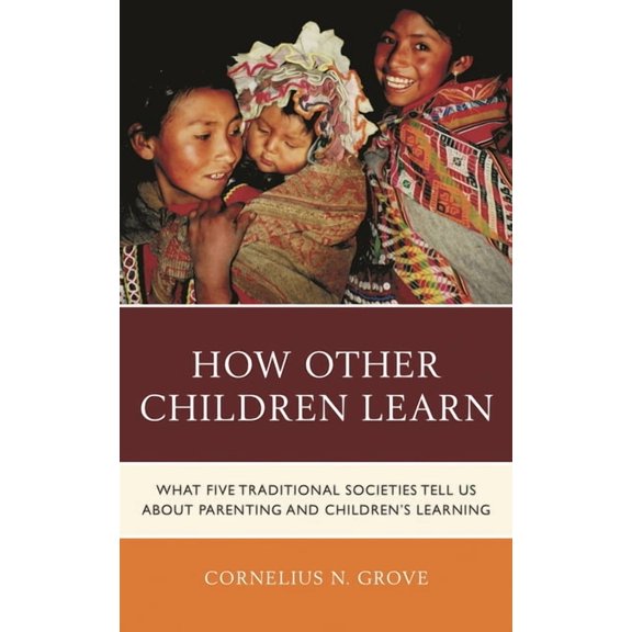 How Other Children Learn: What Five Traditional Societies Tell Us about Parenting and Children's Learning, (Paperback)