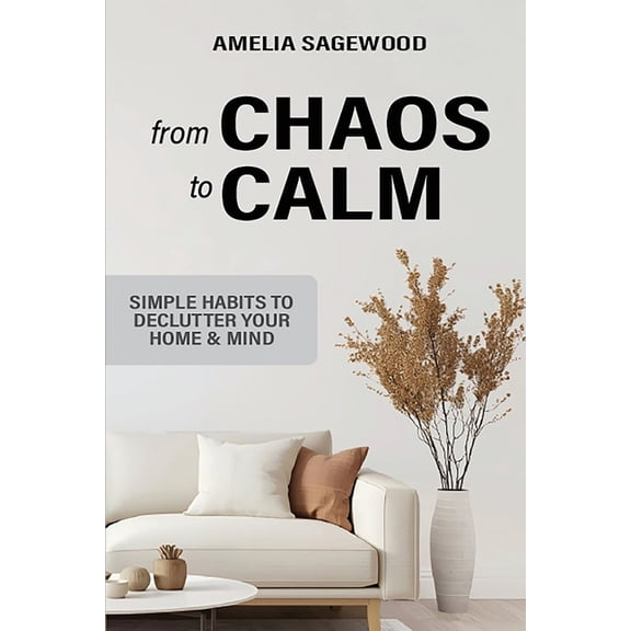 From Chaos to Calm: Simple Habits to Declutter Your Home and Mind, (Paperback)