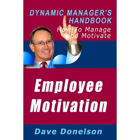 Employee Motivation: The Dynamic Manager’s Handbook On How To Manage And Motivate -
