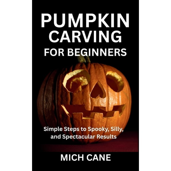 Pumpkin Carving for Beginners: Simple Steps to Spooky, Silly, and Spectacular Results, (Paperback)