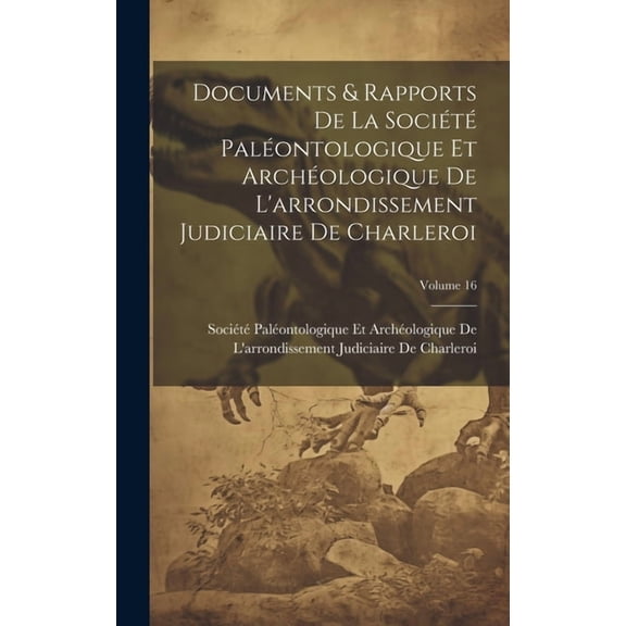 Documents & Rapports De La Société Paléontologique Et Archéologique De L'arrondissement Judiciaire De Charleroi; Volume 16 (Hardcover)