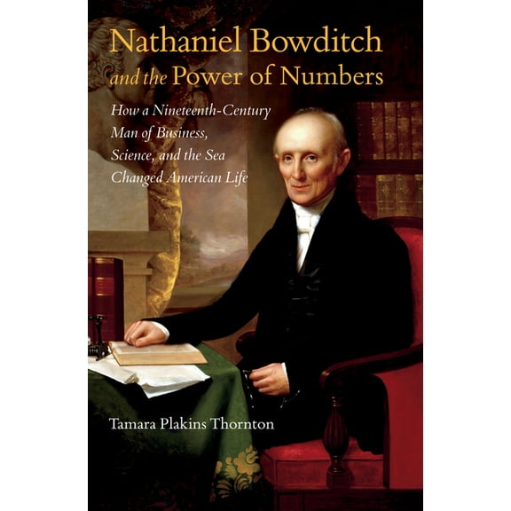 Nathaniel Bowditch and the Power of Numbers: How a Nineteenth-Century Man of Business, Science, and the Sea Changed Amer, (Paperback)