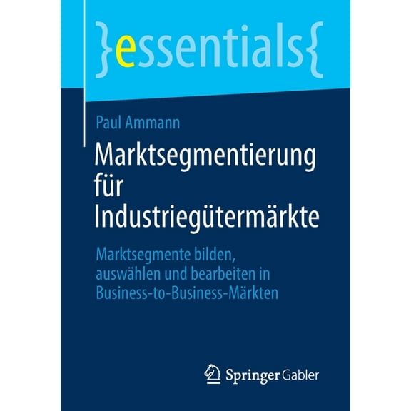 Essentials Marktsegmentierung Für Industriegütermärkte: Marktsegmente Bilden, Auswählen Und Bearbeiten in Business-To-Business-Märk, (Paperback)