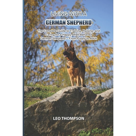 Living with a German Shepherd: The Complete Guide to Training, Raising, and Caring for a Happy, Well-Behaved German Shep, (Paperback)
