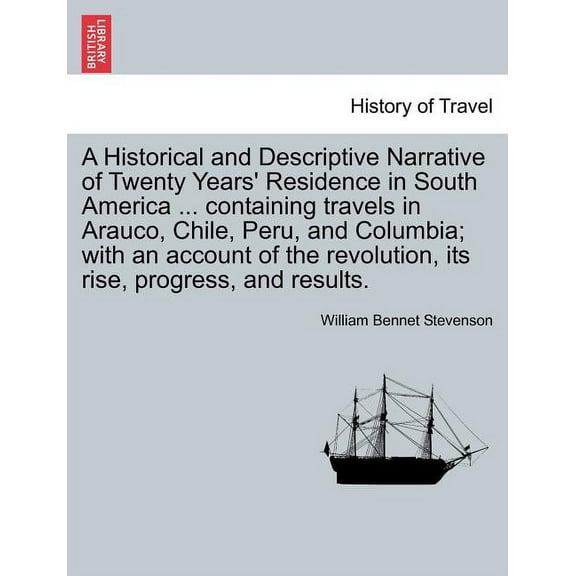 A Historical and Descriptive Narrative of Twenty Years' Residence in South America ... Containing Travels in Arauco, Chile, Peru, and Columbia; With an Account of the Revolution, Its Rise, Progress, a