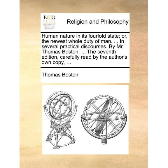 Human Nature in Its Fourfold State; Or, the Newest Whole Duty of Man. ... in Several Practical Discourses. by Mr. Thomas Boston, ... the Seventh Edition, Carefully Read by the Author's Own Copy, ... (