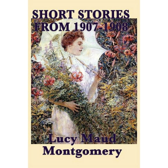 The Short Stories of Lucy Maud Montgomery from 1907-1908 (Paperback)