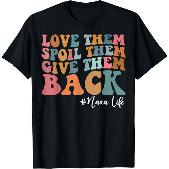 Love Them Spoil Them Give Them Back Nana Life T-Shirt tee