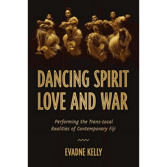 Studies in Dance History Dancing Spirit, Love, and War: Performing the Translocal Realities of Contemporary Fiji, (Hardcover)