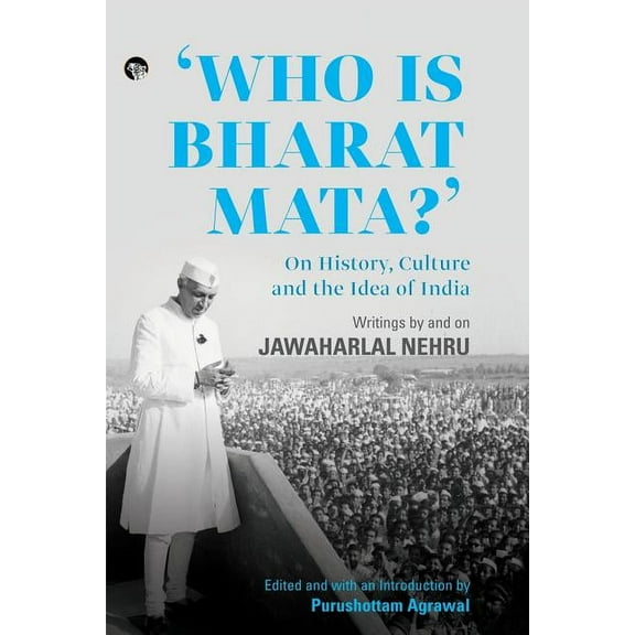 Who Is Bharat Mata? On History, Culture and the Idea of India: Writings by and on Jawaharlal Nehru, (Paperback)