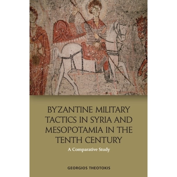 Byzantine Military Tactics in Syria and Mesopotamia in the Tenth Century: A Comparative Study, (Hardcover)