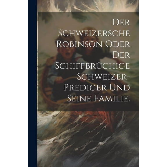 Der Schweizersche Robinson oder der schiffbrüchige Schweizer-Prediger und seine Familie. (Paperback)