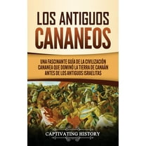 Los Antiguos Cananeos: Una Fascinante Guía de la Civilización Cananea que Dominó la Tierra de Canaán Antes de los Antigu, (Hardcover)