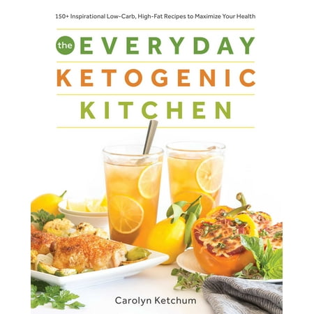 The Everyday Ketogenic Kitchen : With More than 150 Inspirational Low-Carb, High-Fat Recipes to Maximize Your