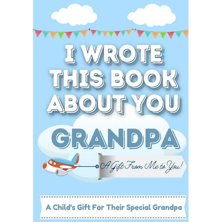 I Wrote This Book About You Grandpa : A Child's Fill in The Blank Gift Book For Their Special Grandpa Perfect for Kid's 7 x 10 inch (Paperback)