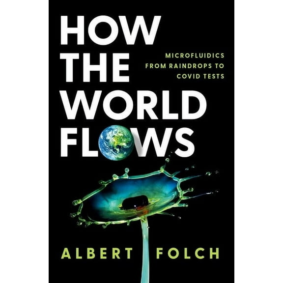 How the World Flows: Microfluidics from Raindrops to Covid Tests, (Hardcover)