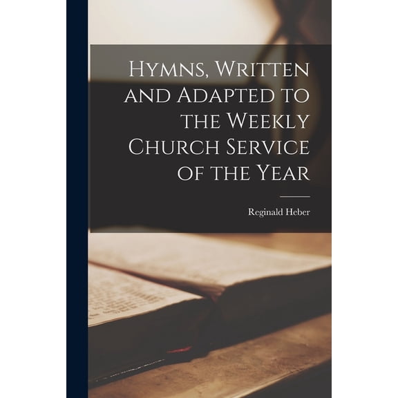 Hymns, Written and Adapted to the Weekly Church Service of the Year, (Paperback)