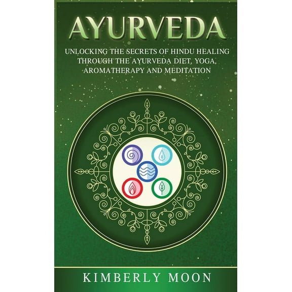 Ayurveda: Unlocking the Secrets of Hindu Healing Through the Ayurveda Diet, Yoga, Aromatherapy, and Meditation, (Hardcover)