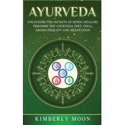 Ayurveda: Unlocking the Secrets of Hindu Healing Through the Ayurveda Diet, Yoga, Aromatherapy, and Meditation, (Hardcover)