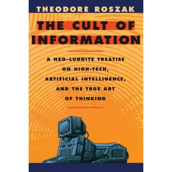 The Cult of Information: A Neo-Luddite Treatise on High-Tech, Artificial Intelligence, and the True Art of Thinking, (Paperback)