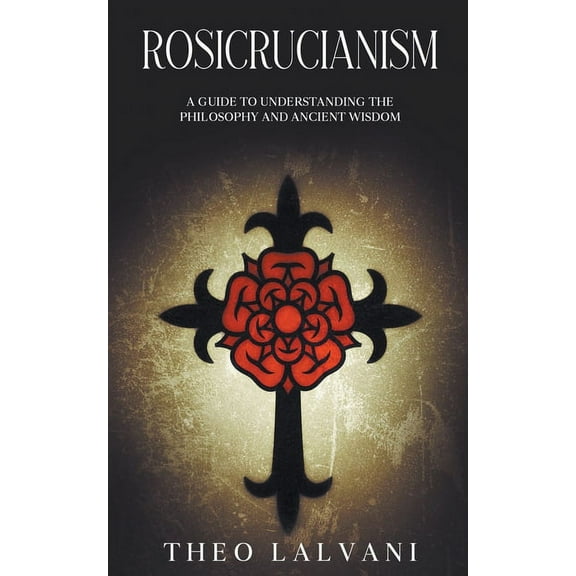 Rosicrucianism: A Guide to Understanding the Philosophy and Ancient Wisdom, (Paperback)