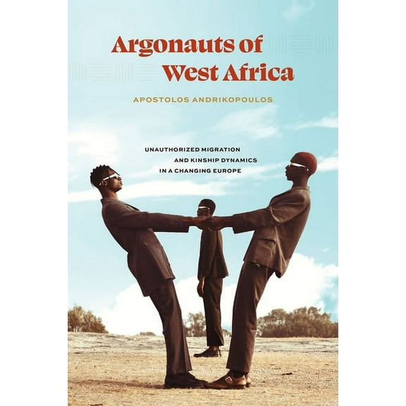 Argonauts of West Africa: Unauthorized Migration and Kinship Dynamics in a Changing Europe, (Paperback)