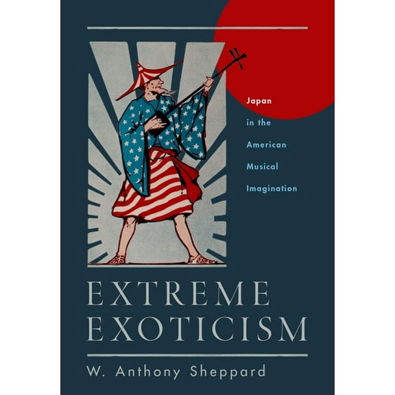 Extreme Exoticism: Japan in the American Musical Imagination, (Hardcover)