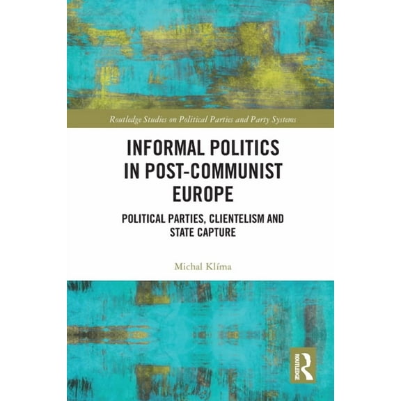 Routledge Studies on Political Parties a Informal Politics in Post-Communist Europe: Political Parties, Clientelism and State Capture, (Paperback)